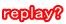 replay?
