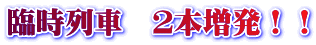 臨時列車 2本増発!!